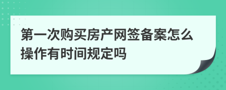 第一次购买房产网签备案怎么操作有时间规定吗