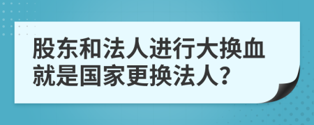 股东和法人进行大换血就是国家更换法人？