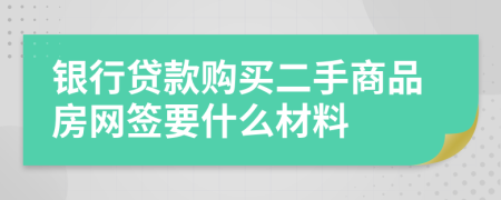 银行贷款购买二手商品房网签要什么材料