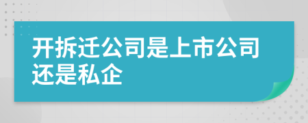 开拆迁公司是上市公司还是私企