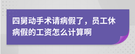 四舅动手术请病假了，员工休病假的工资怎么计算啊