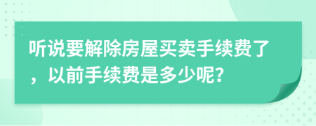 听说要解除房屋买卖手续费了，以前手续费是多少呢？