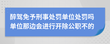 醉驾免予刑事处罚单位处罚吗单位那边会进行开除公职不的