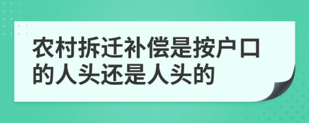 农村拆迁补偿是按户口的人头还是人头的