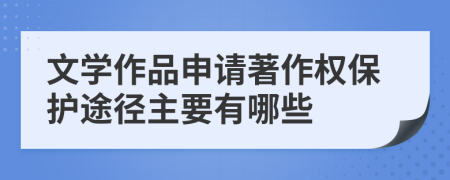 文学作品申请著作权保护途径主要有哪些