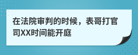 在法院审判的时候，表哥打官司XX时间能开庭