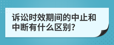 诉讼时效期间的中止和中断有什么区别?