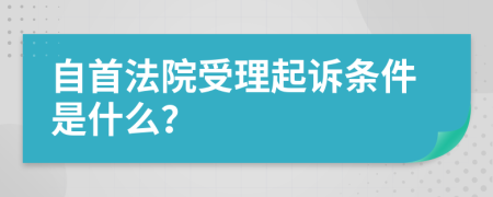 自首法院受理起诉条件是什么？