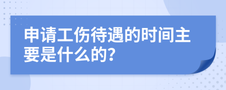 申请工伤待遇的时间主要是什么的？