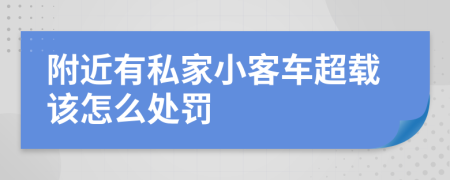 附近有私家小客车超载该怎么处罚