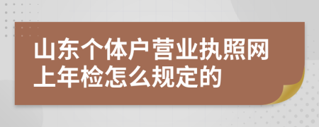 山东个体户营业执照网上年检怎么规定的