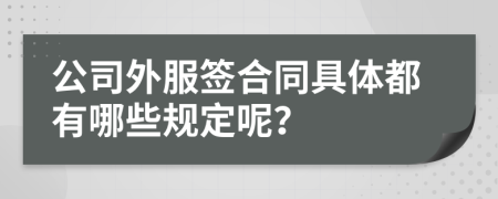 公司外服签合同具体都有哪些规定呢？