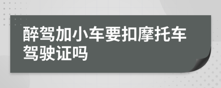 醉驾加小车要扣摩托车驾驶证吗