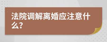 法院调解离婚应注意什么？