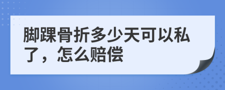 脚踝骨折多少天可以私了，怎么赔偿