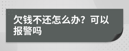 欠钱不还怎么办？可以报警吗