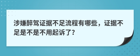 涉嫌醉驾证据不足流程有哪些，证据不足是不是不用起诉了？