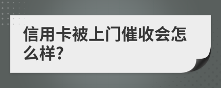 信用卡被上门催收会怎么样?
