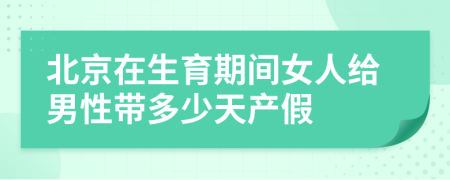 北京在生育期间女人给男性带多少天产假