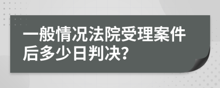 一般情况法院受理案件后多少日判决？