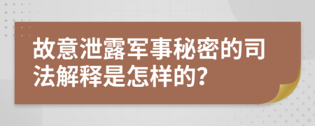 故意泄露军事秘密的司法解释是怎样的？