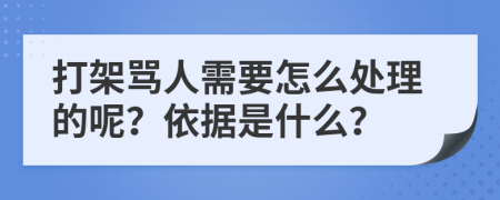 打架骂人需要怎么处理的呢？依据是什么？