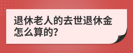 退休老人的去世退休金怎么算的？