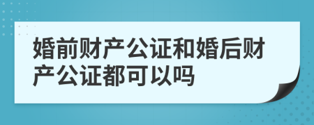 婚前财产公证和婚后财产公证都可以吗