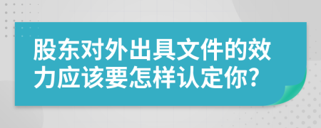 股东对外出具文件的效力应该要怎样认定你?