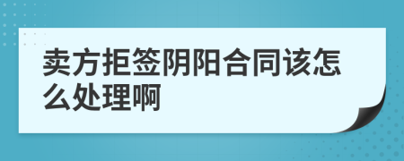 卖方拒签阴阳合同该怎么处理啊