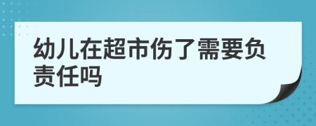 幼儿在超市伤了需要负责任吗