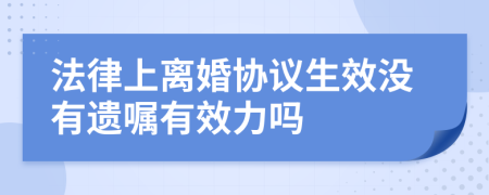 法律上离婚协议生效没有遗嘱有效力吗