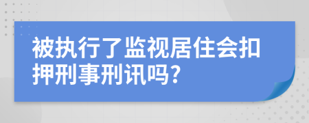 被执行了监视居住会扣押刑事刑讯吗?