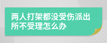 两人打架都没受伤派出所不受理怎么办