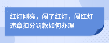 红灯刚亮，闯了红灯，闯红灯违章扣分罚款如何办理