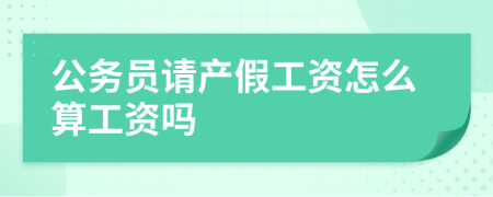 公务员请产假工资怎么算工资吗