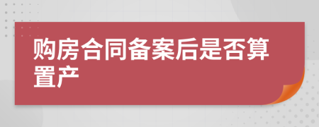 购房合同备案后是否算置产