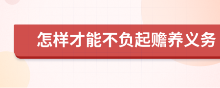 怎样才能不负起赡养义务