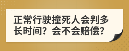 正常行驶撞死人会判多长时间？会不会赔偿？