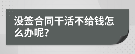 没签合同干活不给钱怎么办呢？