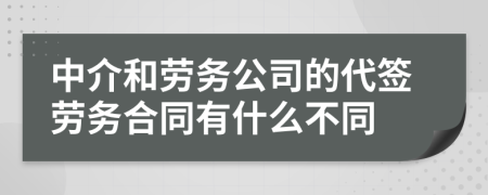 中介和劳务公司的代签劳务合同有什么不同