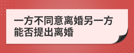 一方不同意离婚另一方能否提出离婚