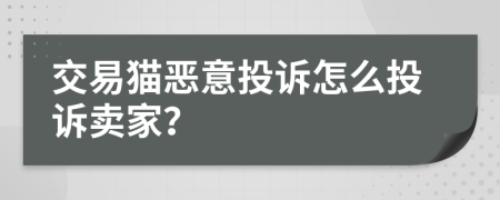 交易猫恶意投诉怎么投诉卖家？