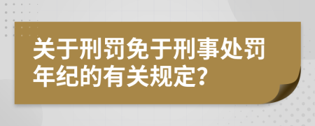 关于刑罚免于刑事处罚年纪的有关规定？