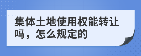 集体土地使用权能转让吗，怎么规定的