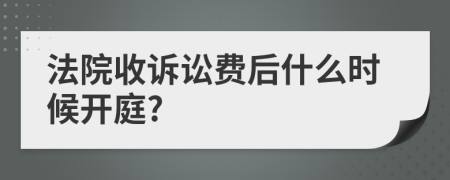 法院收诉讼费后什么时候开庭?