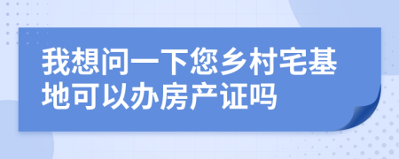 我想问一下您乡村宅基地可以办房产证吗