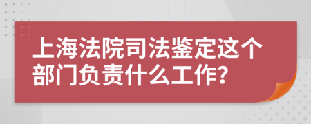 上海法院司法鉴定这个部门负责什么工作？