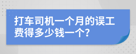 打车司机一个月的误工费得多少钱一个？