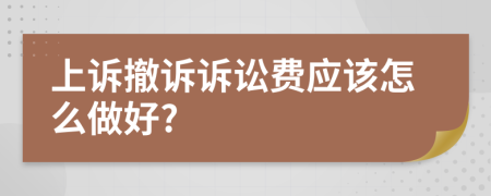 上诉撤诉诉讼费应该怎么做好?